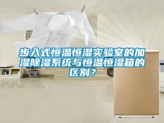 知识百科步入式恒温恒湿实验室的加湿除湿系统与恒温恒湿箱的区别？