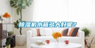 除湿机水箱多大好呢？