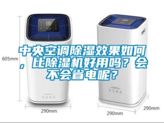 行业新闻中央空调除湿效果如何，比除湿机好用吗？会不会省电呢？