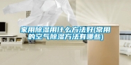 家用除湿用什么方法好(常用的空气除湿方法有哪些)