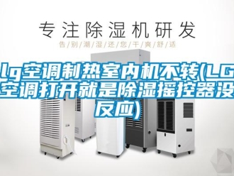 企业新闻lg空调制热室内机不转(LG空调打开就是除湿摇控器没反应)