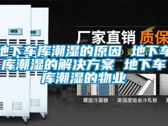企业新闻地下车库潮湿的原因 地下车库潮湿的解决方案 地下车库潮湿的物业