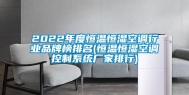 2022年度恒温恒湿空调行业品牌榜排名(恒温恒湿空调控制系统厂家排行)
