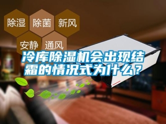 行业新闻冷库除湿机会出现结霜的情况式为什么？