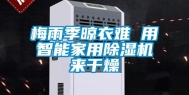 梅雨季晾衣难 用智能家用除湿机来干燥