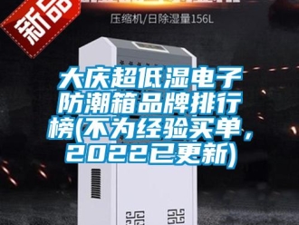 企业新闻大庆超低湿电子防潮箱品牌排行榜(不为经验买单，2022已更新)