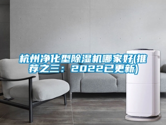 行业新闻杭州净化型除湿机哪家好(推荐之三：2022已更新)