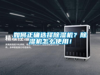 行业新闻如何正确选择除湿机？除湿机怎么使用！