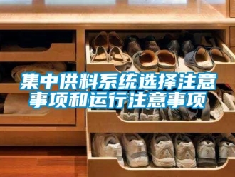 行业新闻集中供料系统选择注意事项和运行注意事项