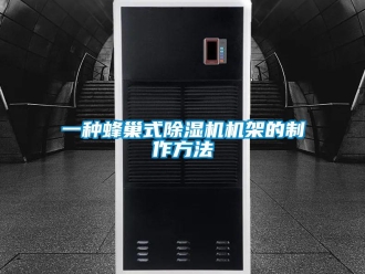 行业新闻一种蜂巢式除湿机机架的制作方法