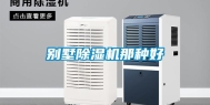 别墅除湿机那种好