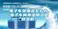 电子车架潮湿怎么办，电子车间潮湿用工业除湿机？
