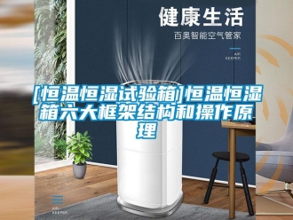 常见问题[恒温恒湿试验箱]恒温恒湿箱六大框架结构和操作原理