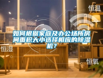 常见问题如何根据家庭及办公场所房间面积大小选择相应的除湿机？