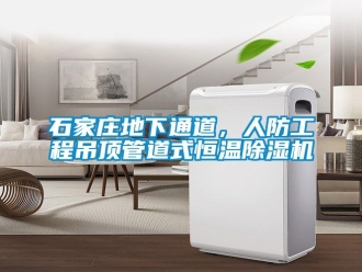 知识百科石家庄地下通道，人防工程吊顶管道式恒温除湿机