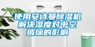 使用安诗曼除湿机解决湿度对中空玻璃的影响