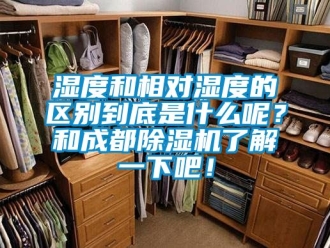 行业新闻湿度和相对湿度的区别到底是什么呢？和成都除湿机了解一下吧！