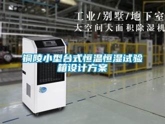 知识百科铜陵小型台式恒温恒湿试验箱设计方案