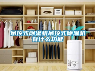 行业新闻吊顶式除湿机吊顶式除湿机有什么功能