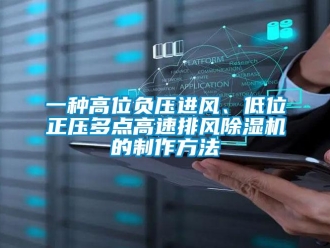 行业新闻一种高位负压进风、低位正压多点高速排风除湿机的制作方法