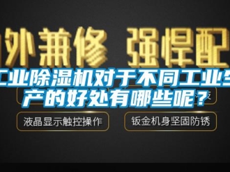 企业新闻工业除湿机对于不同工业生产的好处有哪些呢？