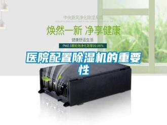 知识百科医院配置除湿机的重要性
