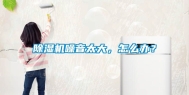 除湿机噪音太大，怎么办？