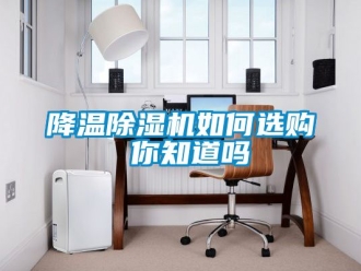 行业新闻降温除湿机如何选购 你知道吗