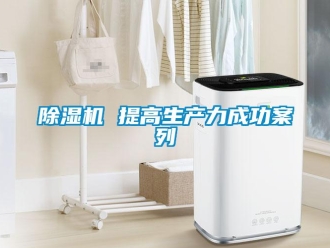 常见问题除湿机 提高生产力成功案列