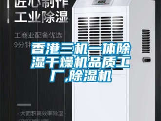 行业新闻香港三机一体除湿干燥机品质工厂,除湿机