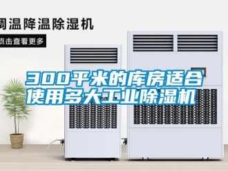 常见问题300平米的库房适合使用多大工业除湿机
