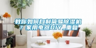 教你如何自制简易除湿机？家用电器DIY_重复