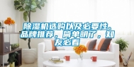 除湿机选购以及必要性、品牌推荐，简单明了，知友必看