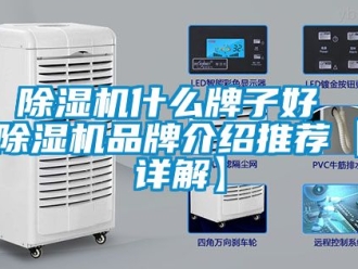 企业新闻除湿机什么牌子好 除湿机品牌介绍推荐【详解】