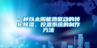 一种以太阳能热驱动的转轮除湿、控温系统的制作方法