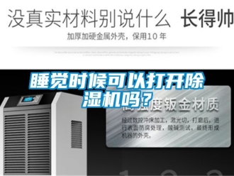 行业新闻睡觉时候可以打开除湿机吗？