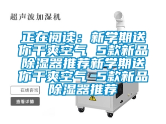 行业新闻正在阅读：新学期送你干爽空气 5款新品除湿器推荐新学期送你干爽空气 5款新品除湿器推荐