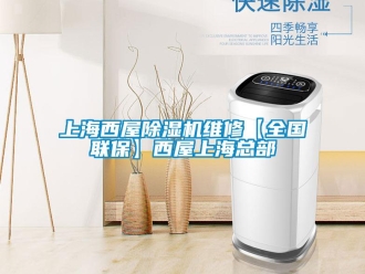 行业新闻上海西屋除湿机维修【全国联保】西屋上海总部