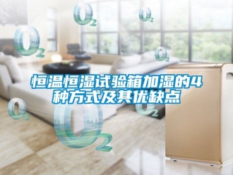知识百科恒温恒湿试验箱加湿的4种方式及其优缺点