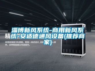 企业新闻淄博新风系统-商用新风系统-安适德通风设备(推荐商家)