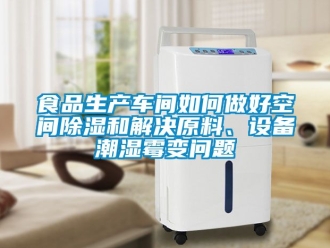 企业新闻食品生产车间如何做好空间除湿和解决原料、设备潮湿霉变问题