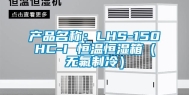 产品名称：LHS-150HC-I 恒温恒湿箱（无氟制冷）
