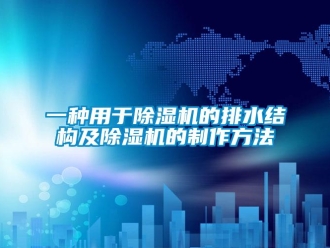 行业新闻一种用于除湿机的排水结构及除湿机的制作方法