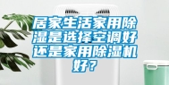 居家生活家用除湿是选择空调好还是家用除湿机好？