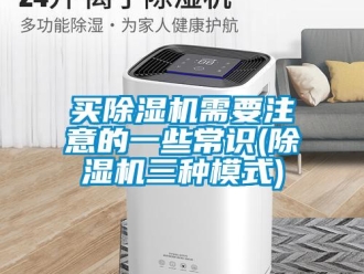 行业新闻买除湿机需要注意的一些常识(除湿机三种模式)