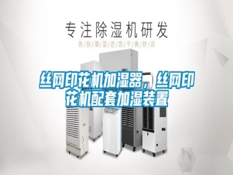 知识百科丝网印花机加湿器，丝网印花机配套加湿装置