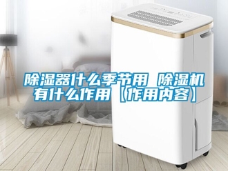 行业新闻除湿器什么季节用 除湿机有什么作用【作用内容】