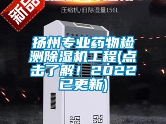 行业新闻扬州专业药物检测除湿机工程(点击了解！2022已更新)
