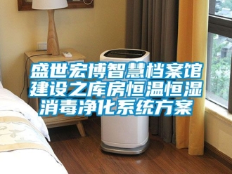 知识百科盛世宏博智慧档案馆建设之库房恒温恒湿消毒净化系统方案