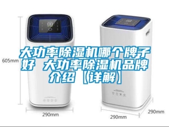企业新闻大功率除湿机哪个牌子好 大功率除湿机品牌介绍【详解】